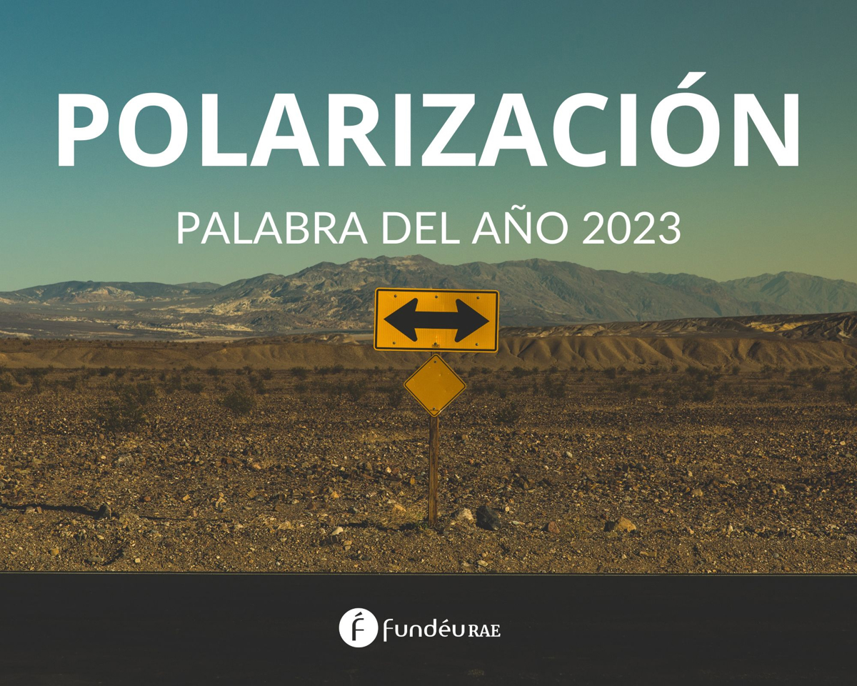 La polarización es elegida como la palabra del año 2023 por la FundéuRAE, en reconocimiento a su impacto y relevancia en la sociedad.