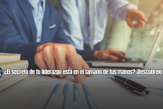 ¿El secreto de tu liderazgo está en el tamaño de tus manos? ¡Descúbrelo Ahora!