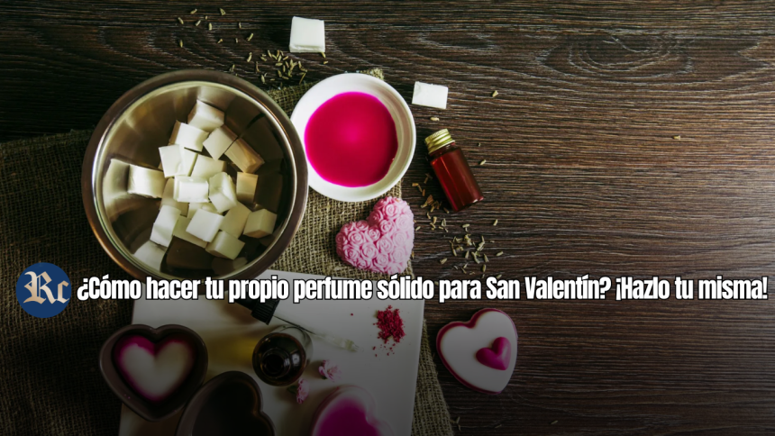 ¿Cómo hacer tu propio perfume sólido para San Valentín? ¡Hazlo tu misma!