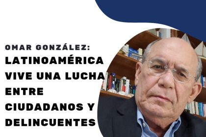 Omar González: Latinoamérica vive una lucha entre ciudadanos y delincuentes