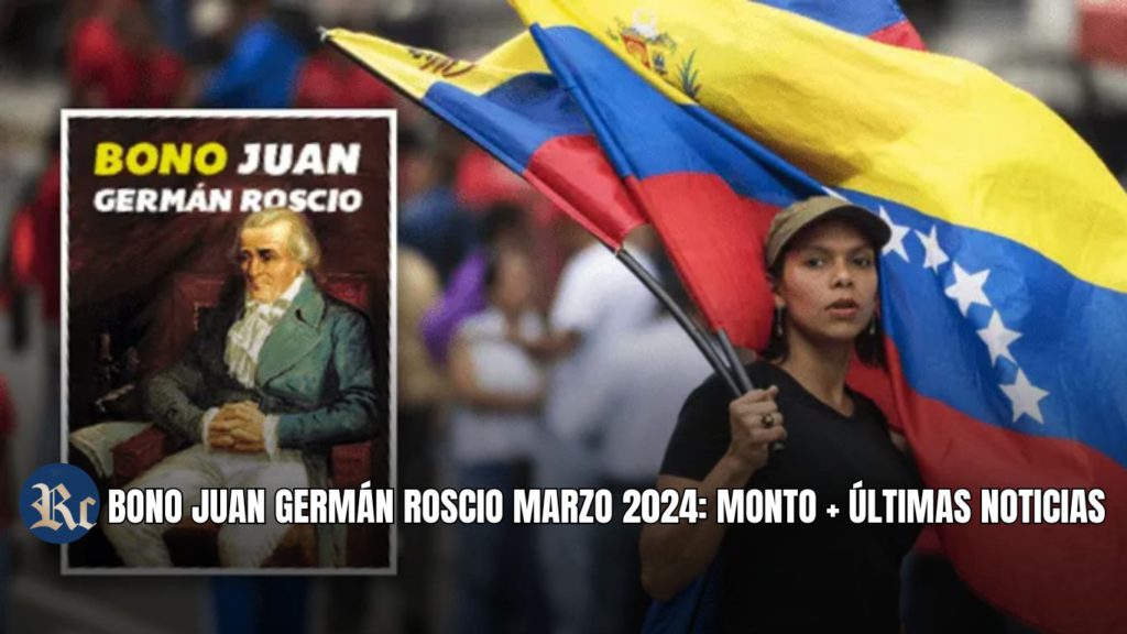 BONO JUAN GERMÁN ROSCIO MARZO 2024: MONTO + ÚLTIMAS NOTICIAS