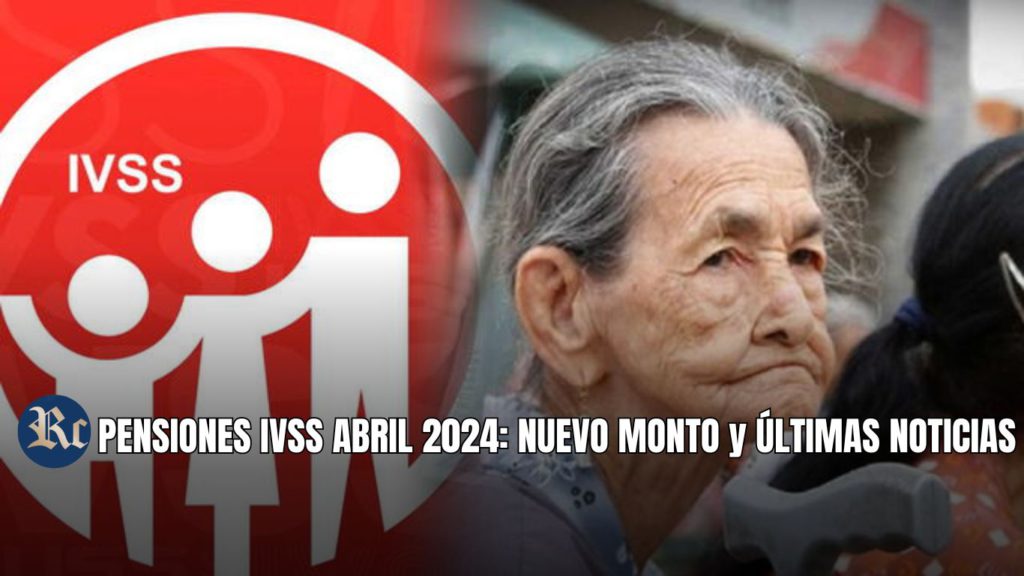 PENSIONES IVSS ABRIL 2024: NUEVO MONTO y ÚLTIMAS NOTICIAS