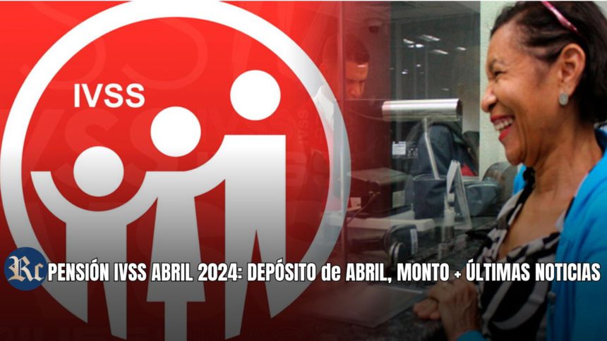 PENSIÓN IVSS ABRIL 2024: DEPÓSITO de ABRIL, MONTO + ÚLTIMAS NOTICIAS