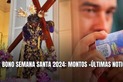 BONO SEMANA SANTA 2024: MONTOS +ÚLTIMAS NOTICIAS