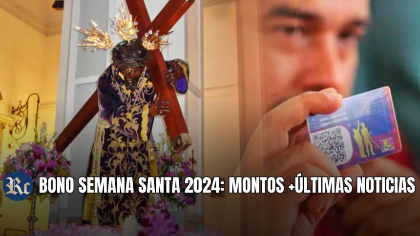 BONO SEMANA SANTA 2024: MONTOS +ÚLTIMAS NOTICIAS