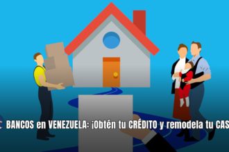 BANCOS en VENEZUELA: ¡Obtén tu CRÉDITO y remodela tu CASA YA!