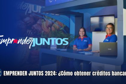 EMPRENDER JUNTOS 2024: ¿Cómo obtener créditos bancarios?