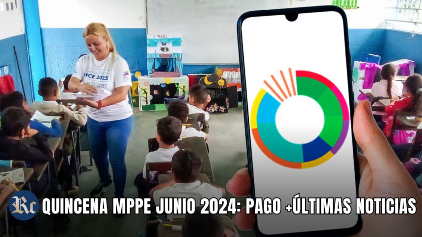 QUINCENA MPPE JUNIO 2024: PAGO +ÚLTIMAS NOTICIAS