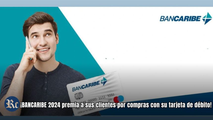 ¡BANCARIBE 2024 premia a sus clientes por compras con su tarjeta de débito!