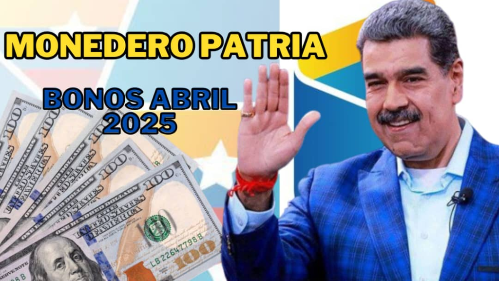 ¡Prepárate! Conoce los Bonos del Monedero Patria que Pagará en Abril 2025