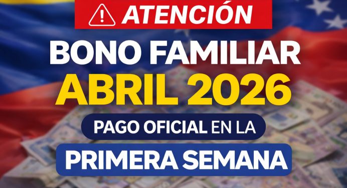 Atención Venezuela: Bono Familiar Abril 2026 se pagará la primera semana
