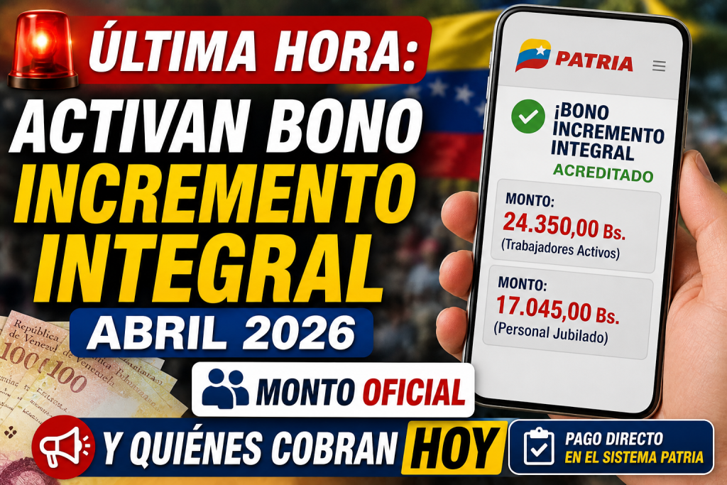 ÚLTIMA HORA: Activan Bono Incremento Integral abril 2026: Monto Oficial y quiénes cobran HOY